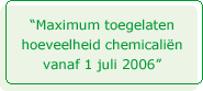Maximum toegelaten hoeveelheid chemicalen vanaf 1 juli 2006